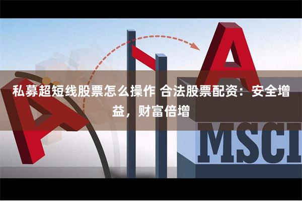 私募超短线股票怎么操作 合法股票配资：安全增益，财富倍增