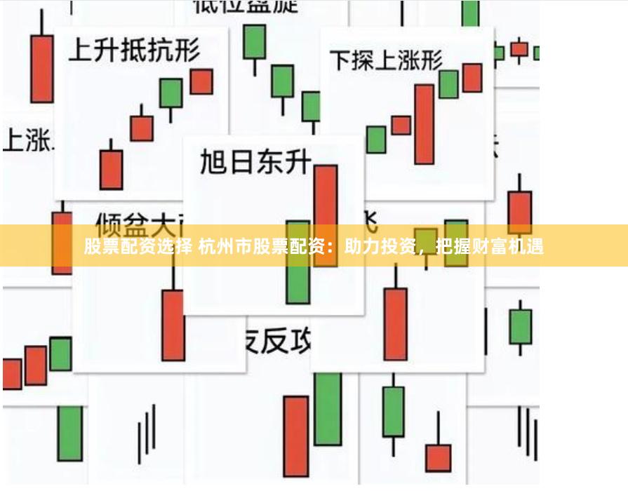 股票配资选择 杭州市股票配资：助力投资，把握财富机遇