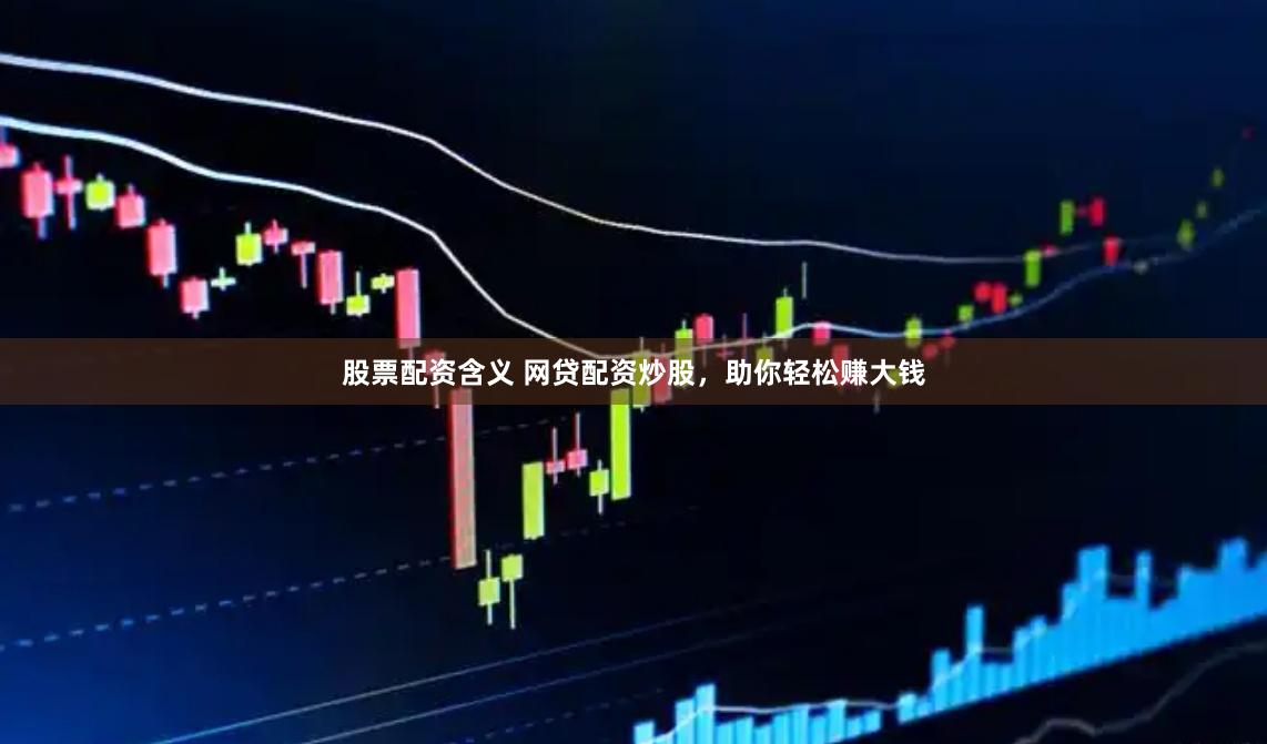 股票配资含义 网贷配资炒股，助你轻松赚大钱
