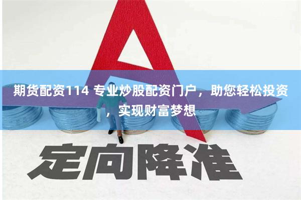 期货配资114 专业炒股配资门户，助您轻松投资，实现财富梦想
