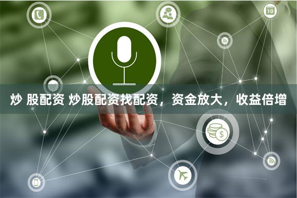 炒 股配资 炒股配资找配资，资金放大，收益倍增