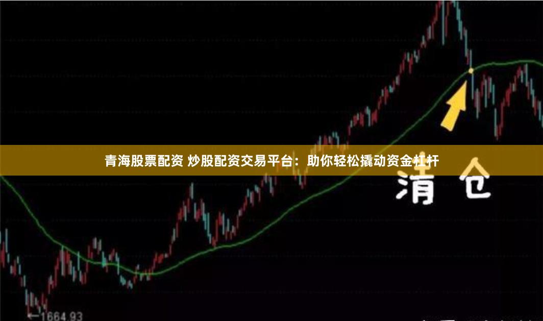 青海股票配资 炒股配资交易平台：助你轻松撬动资金杠杆