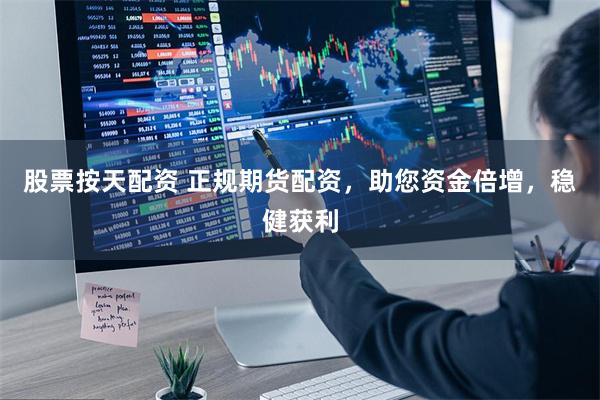 股票按天配资 正规期货配资，助您资金倍增，稳健获利