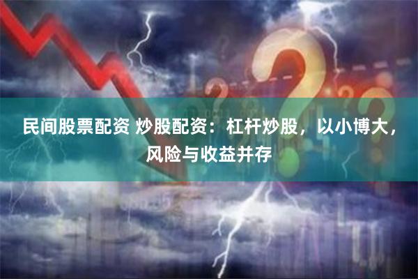 民间股票配资 炒股配资：杠杆炒股，以小博大，风险与收益并存