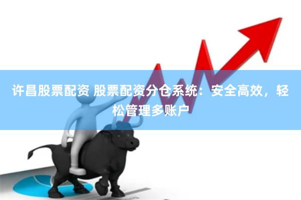 许昌股票配资 股票配资分仓系统：安全高效，轻松管理多账户