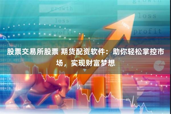 股票交易所股票 期货配资软件：助你轻松掌控市场，实现财富梦想